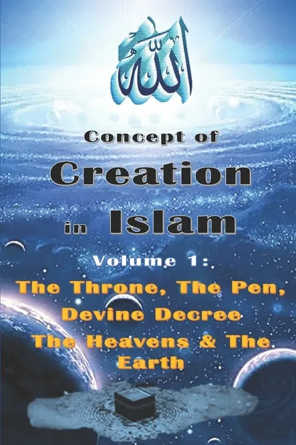 Concept of Creation in Islam: Volume 1: The Throne, The Pen, Divine Decree The Heavens & The Earth - Paperback