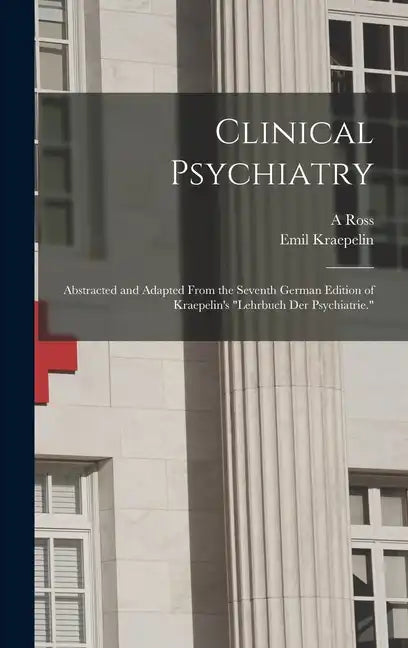 Clinical Psychiatry: Abstracted and Adapted From the Seventh German Edition of Kraepelin's "Lehrbuch der Psychiatrie." - Hardcover