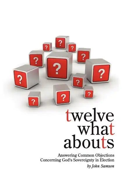Twelve What Abouts: Answering Common Objections Concerning God's Sovereignty in Election - Paperback