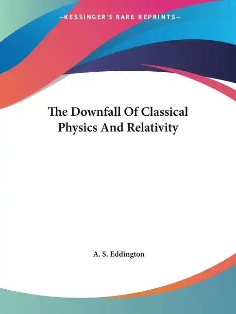 The Downfall Of Classical Physics And Relativity - Paperback