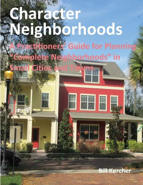 Character Neighborhoods: A Practitioners' Guide for Planning "Complete Neighborhoods" in Small Cities and Towns. - Paperback