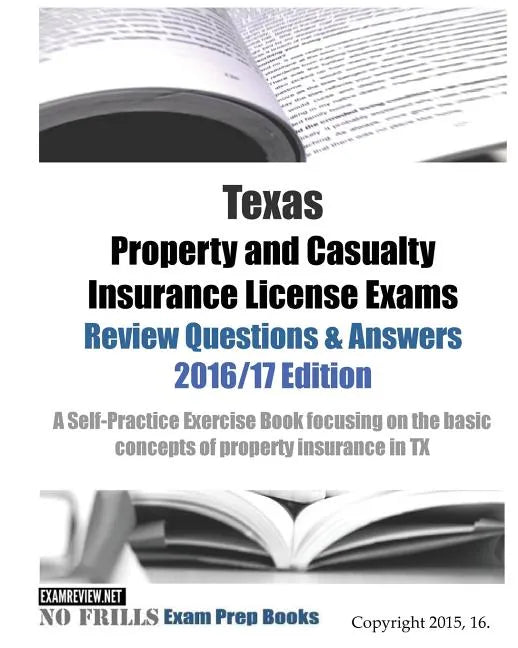 Texas Property and Casualty Insurance License Exams Review Questions & Answers 2016/17 Edition: A Self-Practice Exercise Book focusing on the basic co - Paperback