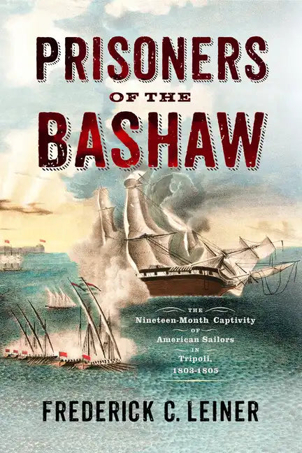 Prisoners of the Bashaw: The Nineteen-Month Captivity of American Sailors in Tripoli, 1803-1805 - Hardcover