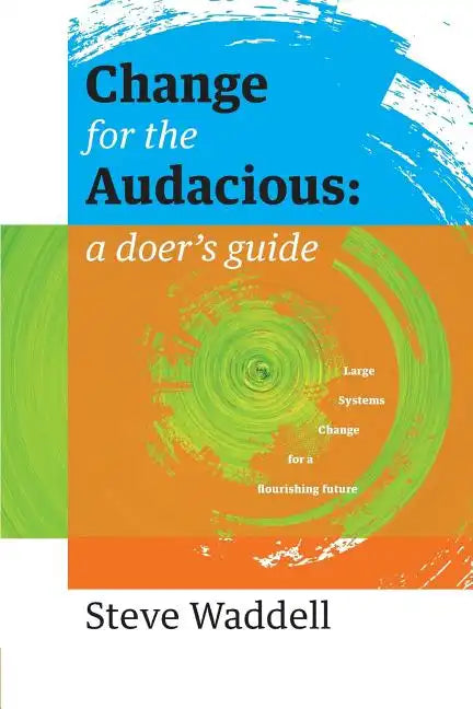 Change for the Audacious: a doer's guide to Large Systems Change for flourishing futures - Paperback