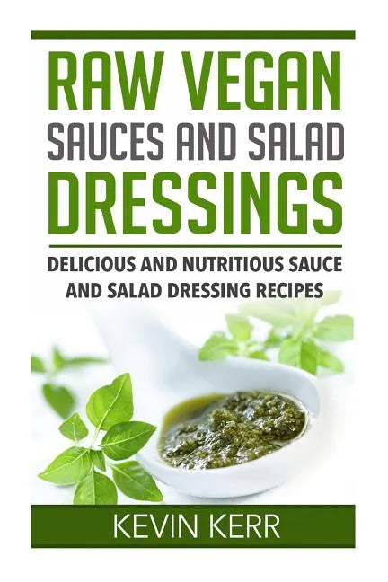 Raw Vegan Sauces and Salad Dressings: Delicious and Nutritious Sauce and Salad Dressing Recipes. - Paperback