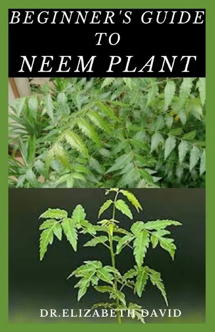 Beginner's Guide to Neem Plant: Everything You Need To Know About Neem Plant: Cultivation, Health Benefits, Extraction, Growing and uses - Paperback