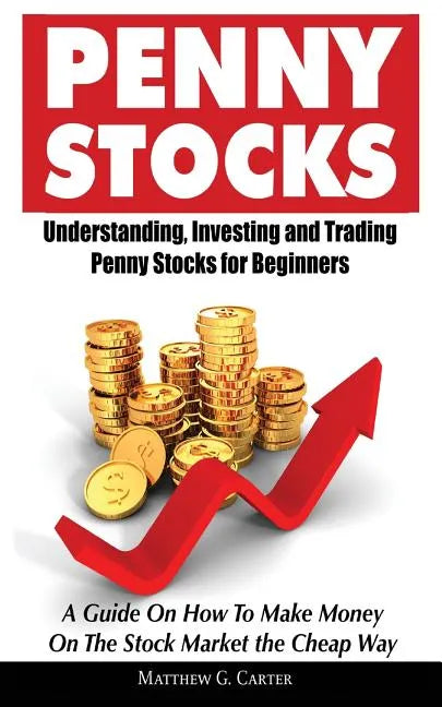 Penny Stocks: Understanding, Investing and Trading Penny Stocks for Beginners A Guide On How To Make Money On The Stock Market the Cheap Way - Paperback
