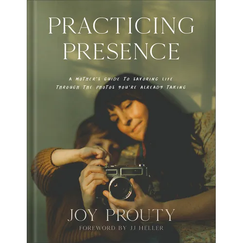Practicing Presence: A Mother's Guide to Savoring Life Through the Photos You're Already Taking - Hardcover