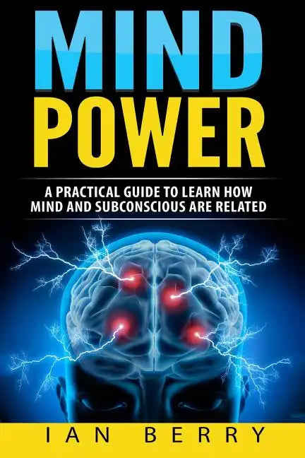 Mind Power: A Practical Guide To Learn How Mind And Subconscious Are Related - Paperback