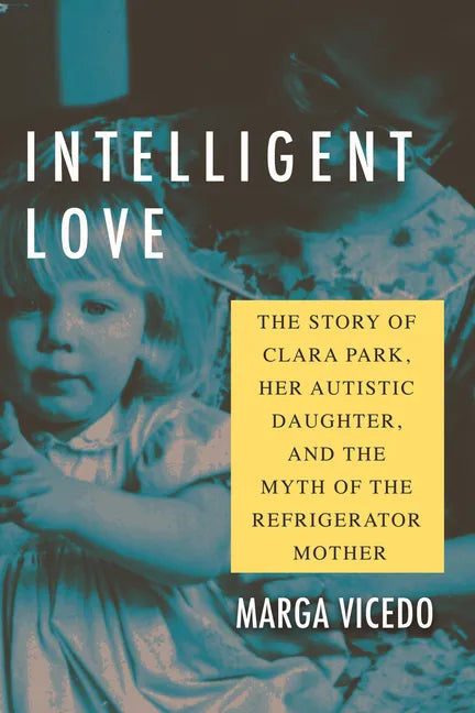 Intelligent Love: The Story of Clara Park, Her Autistic Daughter, and the Myth of the Refrigerator Mother - Paperback