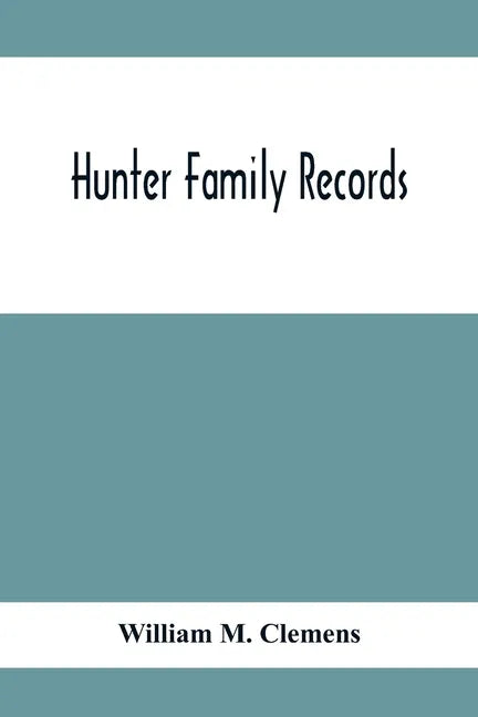 Hunter Family Records: An Account Of The First American Settlers And Colonial Families Of The Name Of Hunter, And Other Genealogical And Hist - Paperback