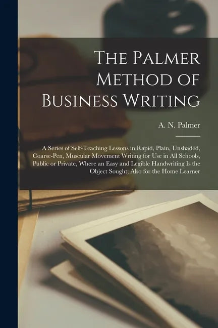 The Palmer Method of Business Writing: a Series of Self-teaching Lessons in Rapid, Plain, Unshaded, Coarse-pen, Muscular Movement Writing for Use in A - Paperback