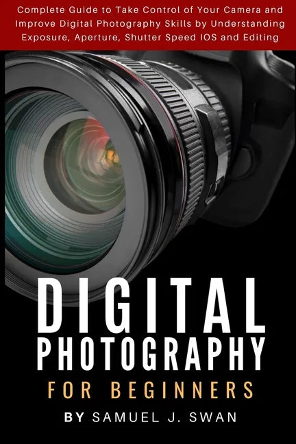Digital Photography for Beginners: Complete Guide to Take Control of Your Camera and Improve Digital Photography Skills by Understanding Exposure, Ape - Paperback