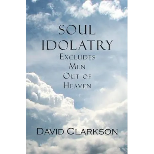 Soul Idolatry Excludes Men Out of Heaven - Paperback
