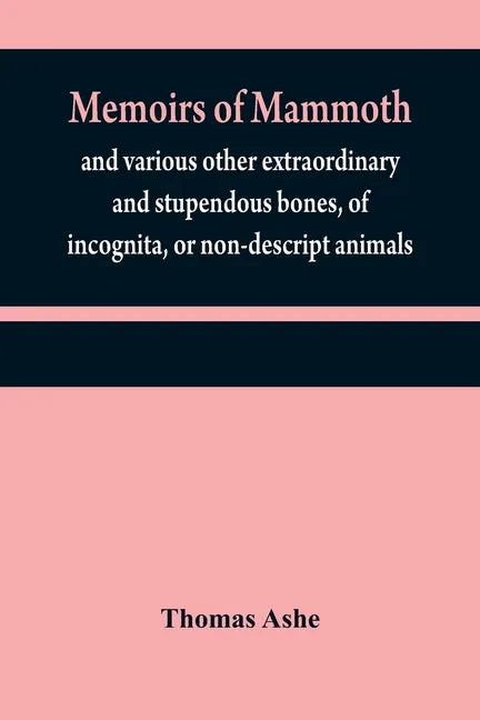 Memoirs of mammoth, and various other extraordinary and stupendous bones, of incognita, or non-descript animals: found in the vicinity of the Ohio, Wa - Paperback