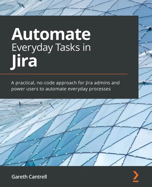 Automate Everyday Tasks in Jira: A practical, no-code approach for Jira admins and power users to automate everyday processes - Paperback