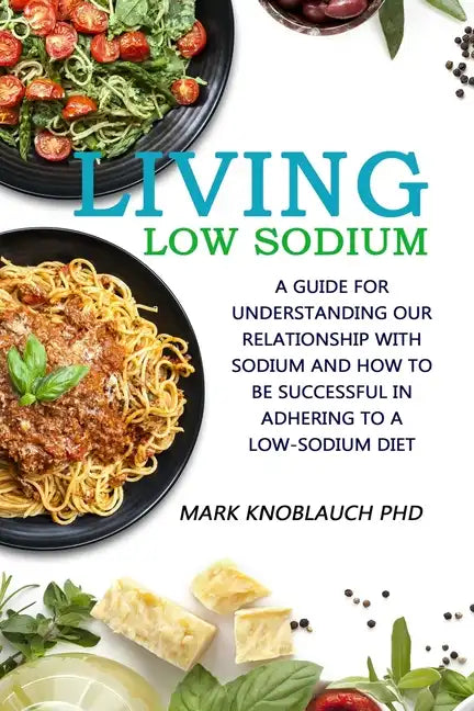 Living Low-Sodium: A guide for understanding our relationship with sodium and how to be successful in adhering to a low-sodium diet - Paperback