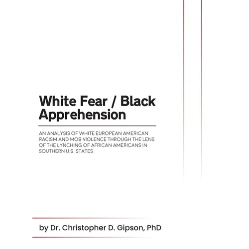 White Fear / Black Apprehension: An Analysis of White European American Racism and Mob Violence Through the Lens Of The Lynching Of African Americans - Hardcover