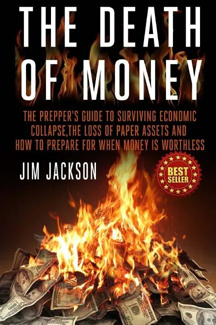 The Death Of Money: The Prepper's Guide To Surviving Economic Collapse, The Loss Of Paper Assets And How To Prepare When Money Is Worthles - Paperback