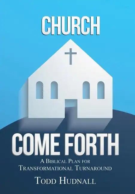 Church, Come Forth: A Biblical Plan for Transformational Turnaround - Hardcover
