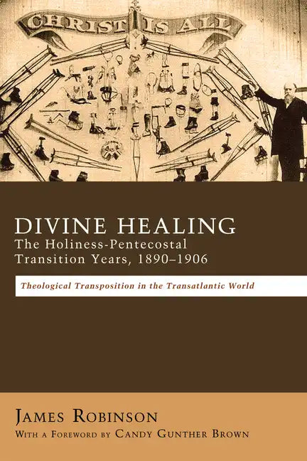Divine Healing: The Holiness-Pentecostal Transition Years, 1890-1906: Theological Transpositions in the Transatlantic World - Paperback