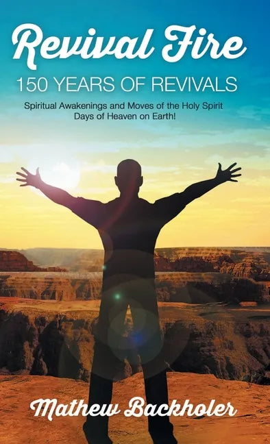 Revival Fire, 150 Years of Revivals, Spiritual Awakenings and Moves of the Holy Spirit: Days of Heaven on Earth! - Hardcover