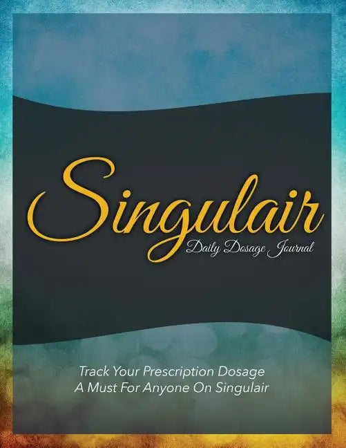 Singulair Daily Dosage Journal: Track Your Prescription Dosage: A Must for Anyone on Singulair - Paperback