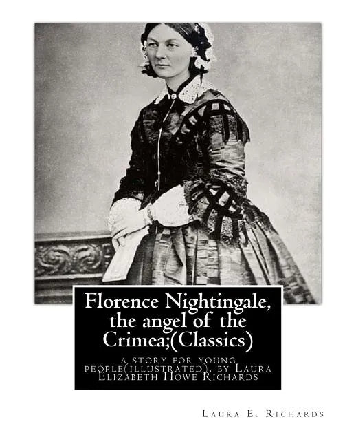 Florence Nightingale, the angel of the Crimea; By Laura E. Richards (Classics): a story for young people(illustrated), by Laura Elizabeth Howe Richard - Paperback