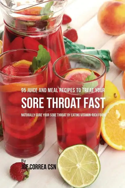 95 Juice and Meal Recipes to Treat Your Sore Throat Fast: Naturally Cure Your Sore Throat by Eating Vitamin-Rich Foods - Paperback