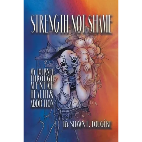 Strength Not Shame: My Journey Through Mental Health & Addiction - Paperback