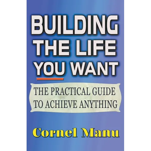 Building The Life You Want: The Practical Guide To Achieve Anything - Paperback