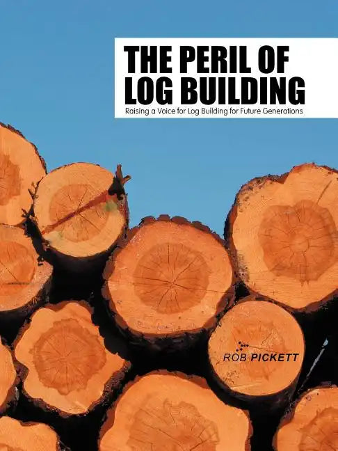 The Peril of Log Building: Raising a Voice for Log Building for Future Generations - Paperback