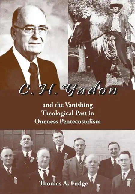 C.H. Yadon: and the Vanishing Theological Past in Oneness Pentecostalism - Hardcover