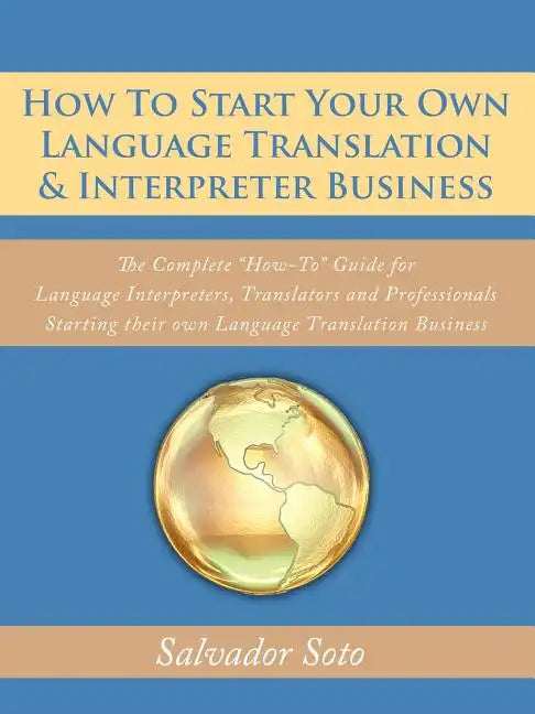 How To Start Your Own Language Translation & Interpreter Business: The Complete "How-To" Guide for Language Interpreters, Translators and Professional - Paperback