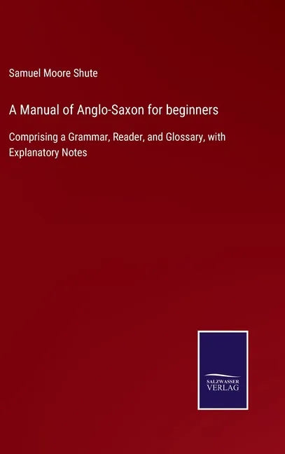 A Manual of Anglo-Saxon for beginners: Comprising a Grammar, Reader, and Glossary, with Explanatory Notes - Hardcover