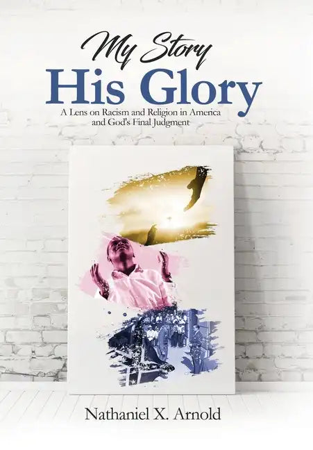 My Story, His Glory: A Lens on Racism and Religion In America, and God's Final Judgement - Hardcover