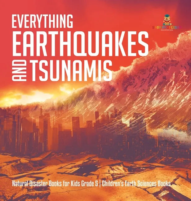 Everything Earthquakes and Tsunamis Natural Disaster Books for Kids Grade 5 Children's Earth Sciences Books - Hardcover