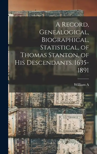 A Record, Genealogical, Biographical, Statistical, of Thomas Stanton, of his Descendants. 1635-1891 - Hardcover