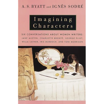 Imagining Characters: Six Conversations about Women Writers: Jane Austen, Charlotte Bronte, George Eliot, Willa Cather, Iris Murdoch, and Toni Morriso - Paperback