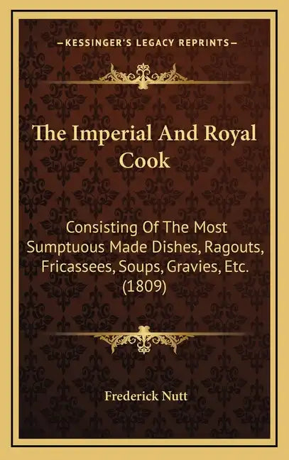 The Imperial And Royal Cook: Consisting Of The Most Sumptuous Made Dishes, Ragouts, Fricassees, Soups, Gravies, Etc. (1809) - Hardcover