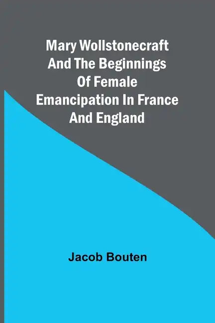 Mary Wollstonecraft and the beginnings of female emancipation in France and England - Paperback