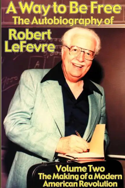 A Way to Be Free, the Autobiography of Robert LeFevre: Volume 2, the Making of a Modern American Revolution - Paperback
