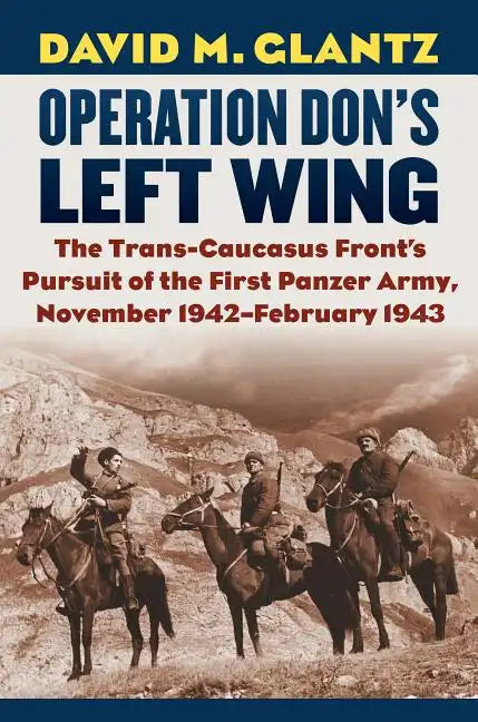 Operation Don's Left Wing: The Trans-Caucasus Front's Pursuit of the First Panzer Army, November 1942-February 1943 - Hardcover