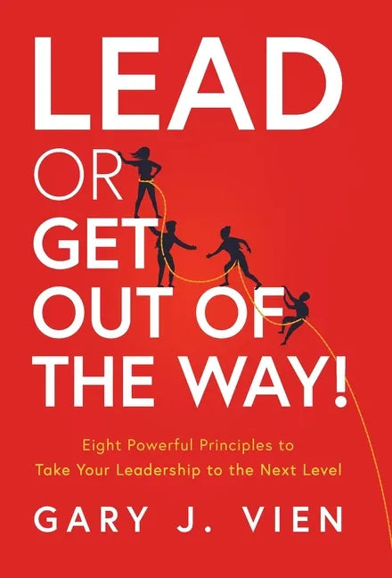 Lead or Get Out of the Way!: Eight Powerful Principles to Take Your Leadership to the Next Level - Hardcover