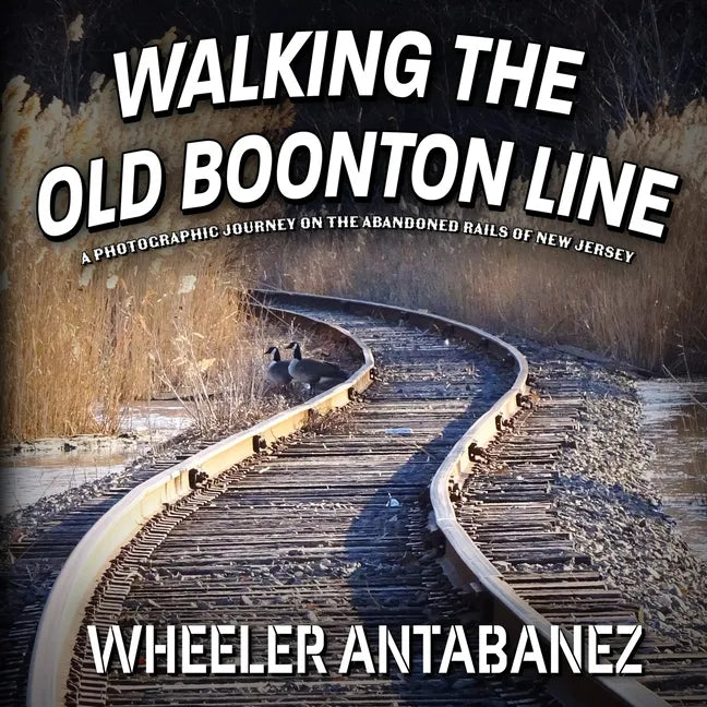 Walking the Old Boonton Line: A Photographic Journey on the Abandoned Rails of New Jersey - Paperback