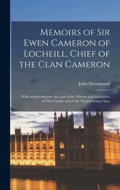 Memoirs of Sir Ewen Cameron of Locheill, Chief of the Clan Cameron: With an Introductory Account of the History and Antiquities of That Family and of - Hardcover