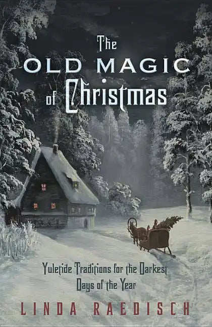 The Old Magic of Christmas: Yuletide Traditions for the Darkest Days of the Year - Paperback
