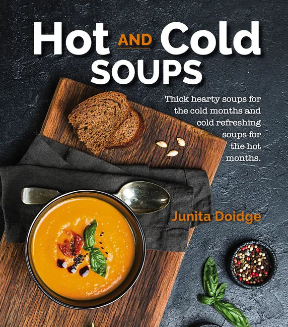 Hot and Cold Soups: Thick Hearty Soups for the Cold Months and Cold Refreshing Soups for the Hot Months - Paperback