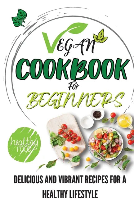 Vegan Cookbook For Beginners: Delicious And Vibrant Recipes For A Healthy Lifestyle - Paperback