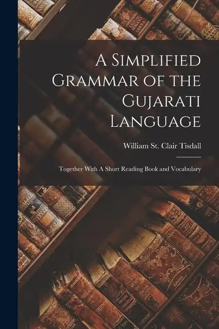 A Simplified Grammar of the Gujarati Language: Together With A Short Reading Book and Vocabulary - Paperback